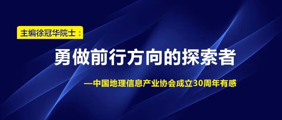 主编徐冠华院士：勇做前行方向的探索者——中国地理信息产业协会成立30周年有感
