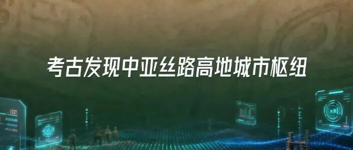 新科技浪潮中的世界考古与社会文明｜考古发现中亚丝路高地城市枢纽