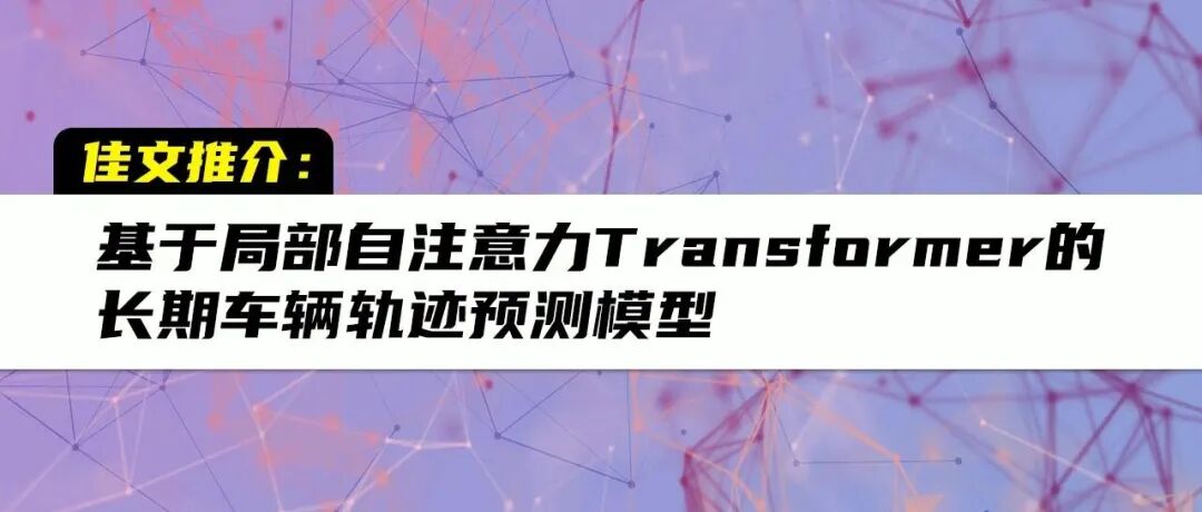 基于局部自注意力Transformer 的长期车辆轨迹预测模型