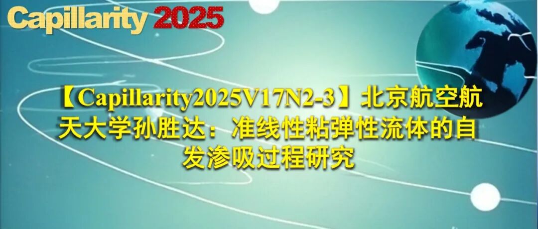 【Capillarity2025V17N2-3】北京航空航天大学孙胜达：准线性粘弹性流体的自发渗吸过程研究