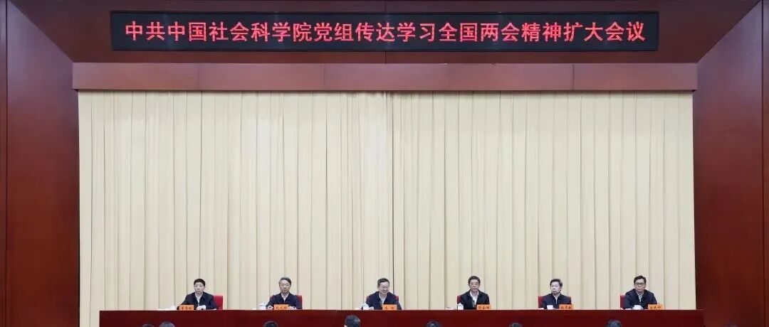 社科要闻 | 中共中国社会科学院党组传达学习全国两会精神