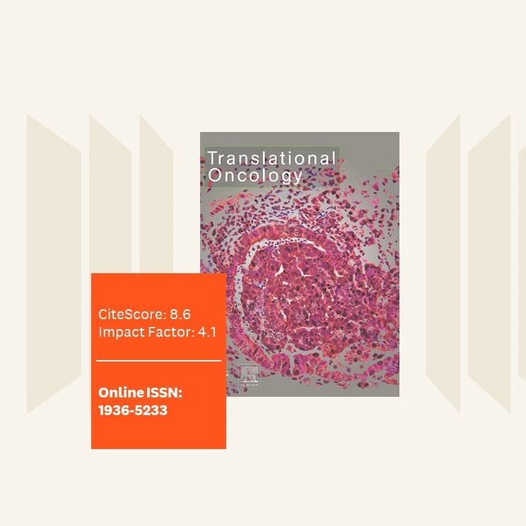 期刊面面聊 | Translational Oncology：引用分8.6，影响因子4.1，出版范围广，影响力持续提升的肿瘤学领域期刊