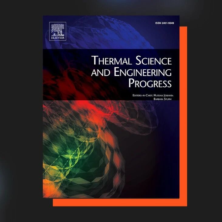 完全开放获取期刊Thermal Science and Engineering Progress邀您阅读期刊精彩文章，共同推动热科学及相关领域的创新