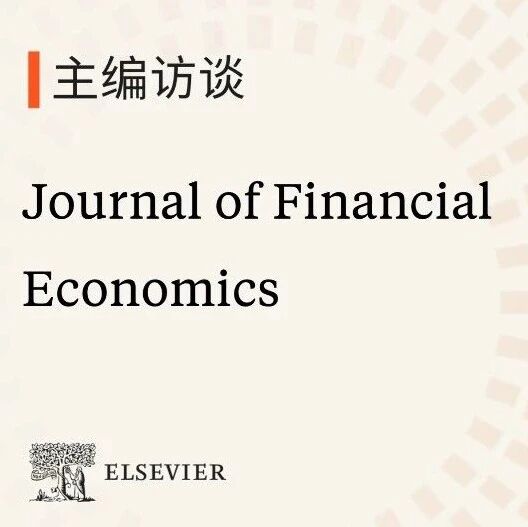 主编访谈 | 经济学期刊Journal of Financial Economics主编：坚持发表金融经济学领域最严谨、最具原创性的研究