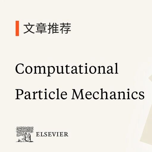 Computational Particle Mechanics (CiteScore: 4.7 IF: 3.4) 前沿精选 | 颗粒运动建模、自由液面流动与船舶安全分析等最新进展